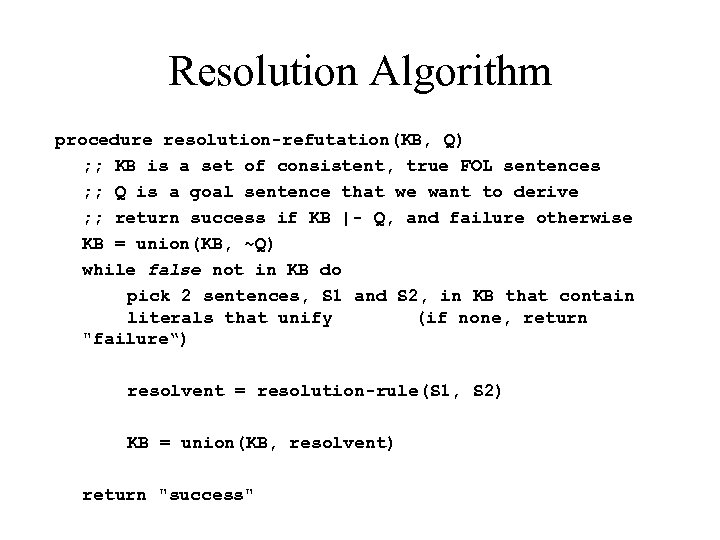 Resolution Algorithm procedure resolution-refutation(KB, Q) ; ; KB is a set of consistent, true