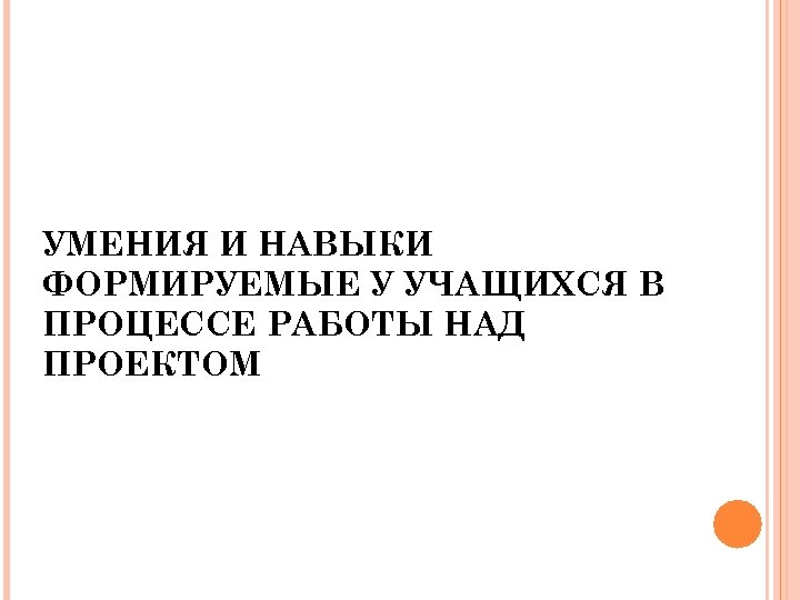 УМЕНИЯ И НАВЫКИ ФОРМИРУЕМЫЕ У УЧАЩИХСЯ В ПРОЦЕССЕ РАБОТЫ НАД ПРОЕКТОМ. 