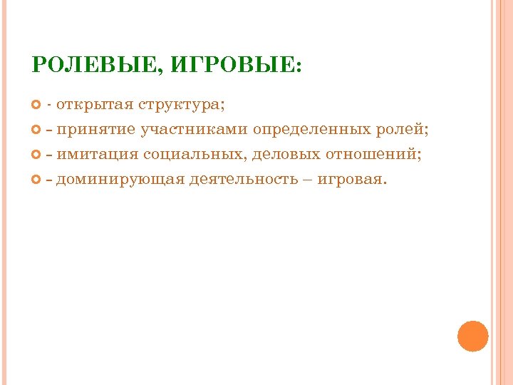 РОЛЕВЫЕ, ИГРОВЫЕ: - открытая структура; - принятие участниками определенных ролей; - имитация социальных, деловых