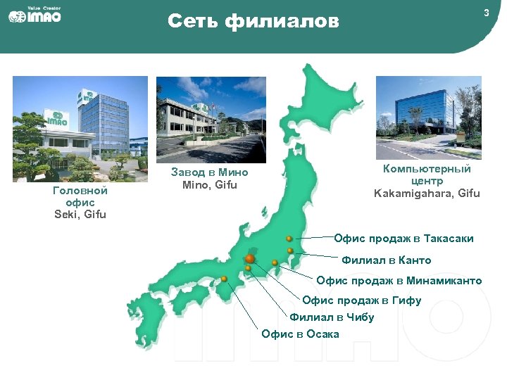 Сеть филиалов Головной офис Seki, Gifu 3 Компьютерный центр Kakamigahara, Gifu Завод в Мино