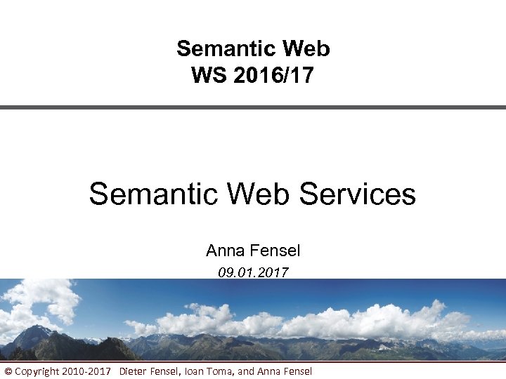 Semantic Web WS 2016/17 Semantic Web Services Anna Fensel 09. 01. 2017 © Copyright