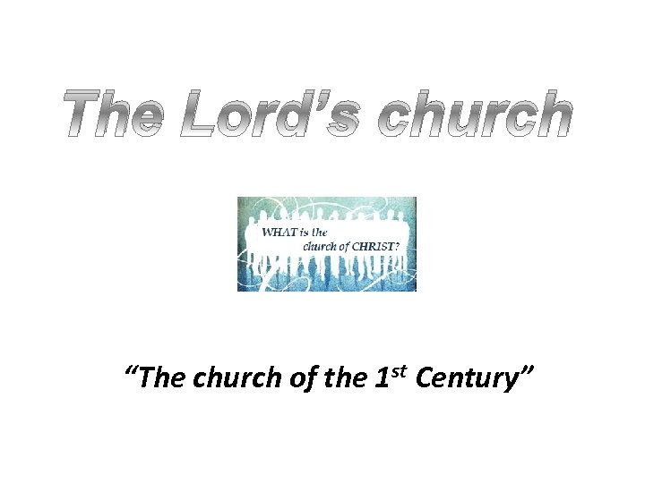 The Lord’s church “The church of the 1 st Century” 