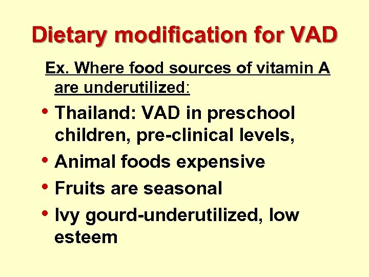 Dietary modification for VAD Ex. Where food sources of vitamin A are underutilized: •
