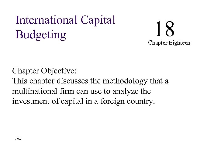 International Capital Budgeting 18 Chapter Eighteen Chapter Objective: This chapter discusses the methodology that