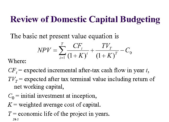 Review of Domestic Capital Budgeting The basic net present value equation is Where: CFt