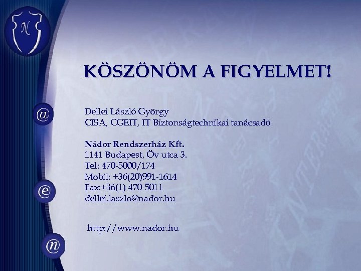KÖSZÖNÖM A FIGYELMET! Dellei László György CISA, CGEIT, IT Biztonságtechnikai tanácsadó Nádor Rendszerház Kft.