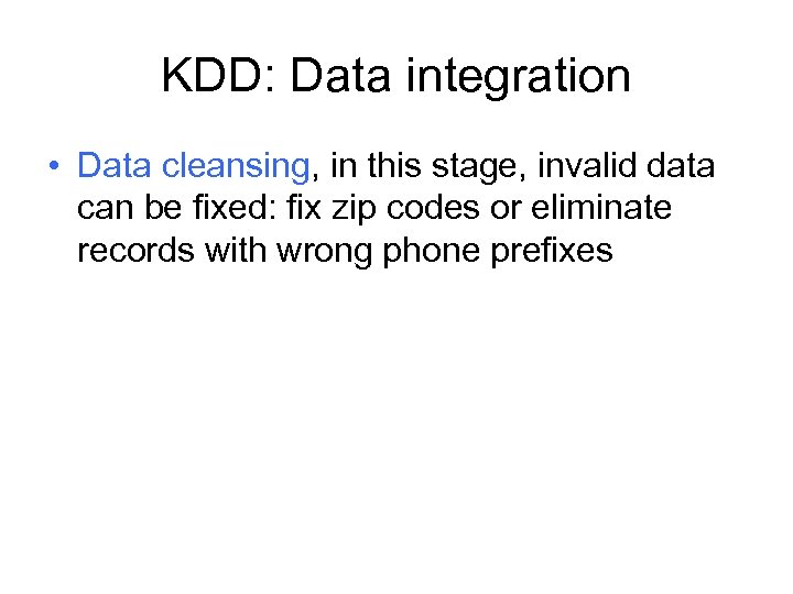 KDD: Data integration • Data cleansing, in this stage, invalid data can be fixed: