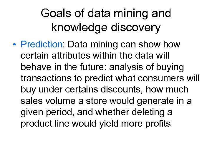Goals of data mining and knowledge discovery • Prediction: Data mining can show certain