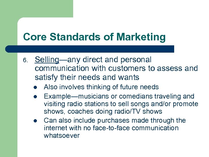 Core Standards of Marketing 6. Selling—any direct and personal communication with customers to assess