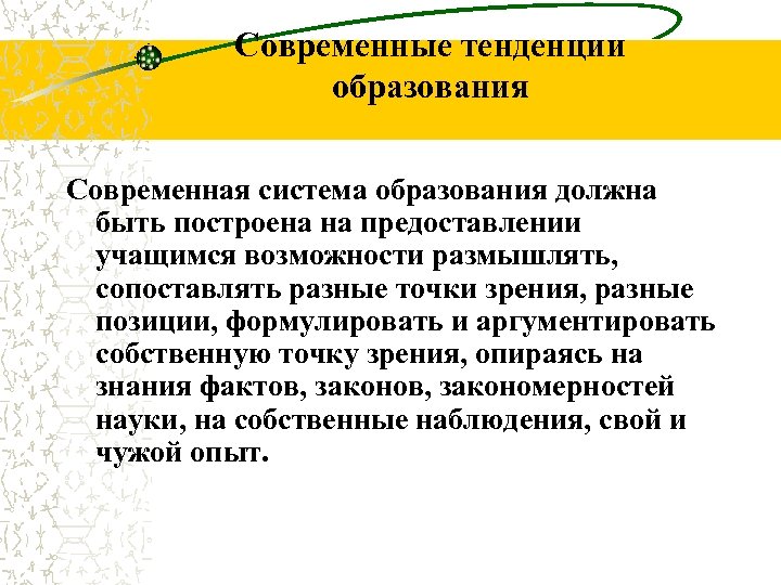 Современные тенденции образования Современная система образования должна быть построена на предоставлении учащимся возможности размышлять,