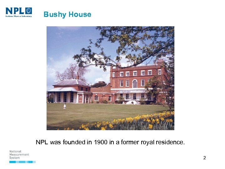 Bushy House NPL was founded in 1900 in a former royal residence. 2 