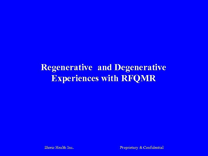 Regenerative and Degenerative Experiences with RFQMR Shreis Health Inc. Proprietary & Confidential 
