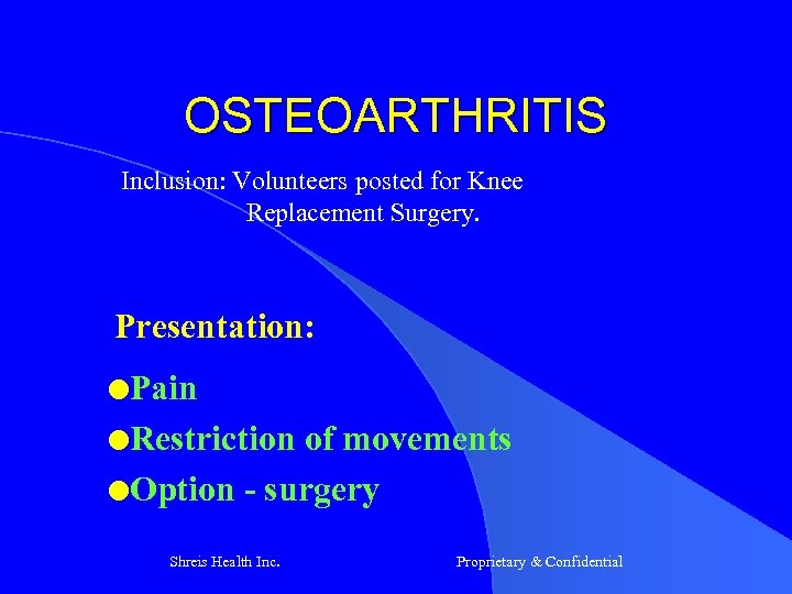 OSTEOARTHRITIS Inclusion: Volunteers posted for Knee Replacement Surgery. Presentation: l. Pain l. Restriction of