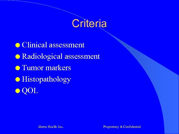 Criteria Clinical assessment l Radiological assessment l Tumor markers l Histopathology l QOL l