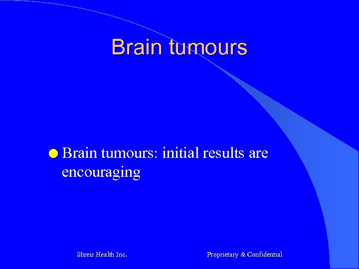Brain tumours l Brain tumours: initial results are encouraging Shreis Health Inc. Proprietary &