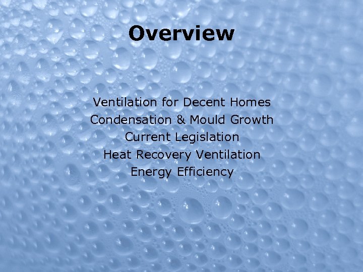 Overview Ventilation for Decent Homes Condensation & Mould Growth Current Legislation Heat Recovery Ventilation