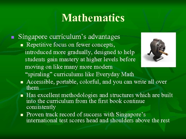 Mathematics n Singapore curriculum’s advantages Repetitive focus on fewer concepts, introduced more gradually, designed