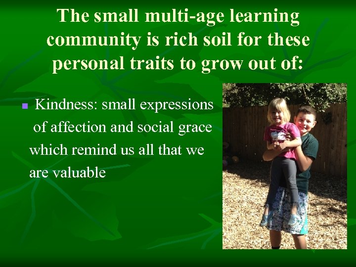 The small multi-age learning community is rich soil for these personal traits to grow