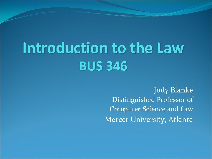 Introduction to the Law BUS 346 Jody Blanke Distinguished Professor of Computer Science and