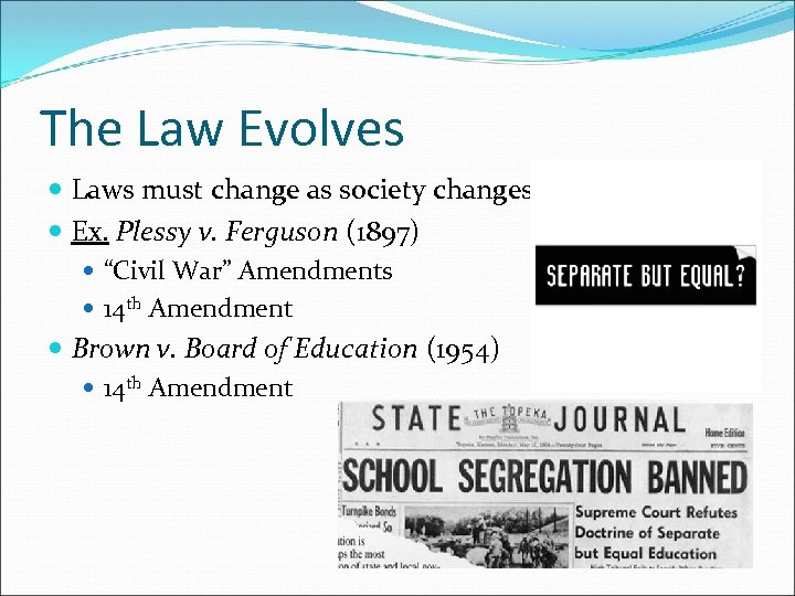 The Law Evolves Laws must change as society changes Ex. Plessy v. Ferguson (1897)