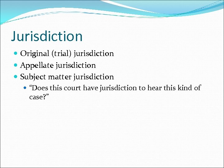 Jurisdiction Original (trial) jurisdiction Appellate jurisdiction Subject matter jurisdiction “Does this court have jurisdiction