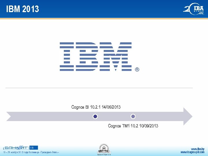 IBM 2013 Cognos BI 10. 2. 1 14/06/2013 Cognos TM 1 10. 2 10/09/2013