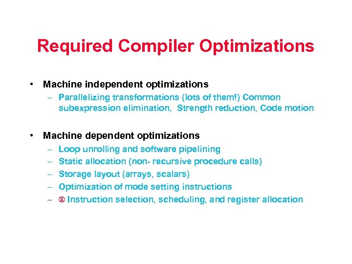 Required Compiler Optimizations • Machine independent optimizations – Parallelizing transformations (lots of them!) Common