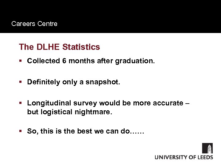 Careers Centre The DLHE Statistics § Collected 6 months after graduation. § Definitely only