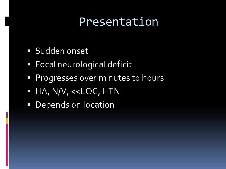 Presentation Sudden onset Focal neurological deficit Progresses over minutes to hours HA, N/V, <<LOC,