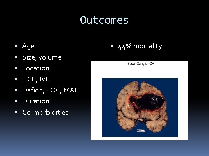 Outcomes Age Size, volume Location HCP, IVH Deficit, LOC, MAP Duration Co-morbidities 44% mortality