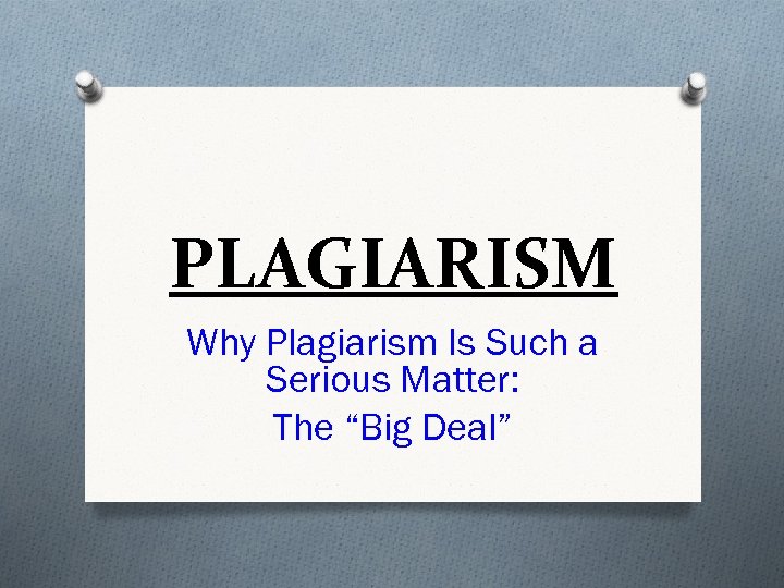 PLAGIARISM Why Plagiarism Is Such a Serious Matter: The “Big Deal” 