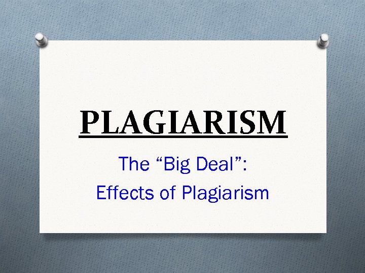 PLAGIARISM The “Big Deal”: Effects of Plagiarism 
