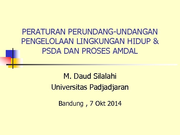 PERATURAN PERUNDANG-UNDANGAN PENGELOLAAN LINGKUNGAN HIDUP & PSDA DAN PROSES AMDAL M. Daud Silalahi Universitas