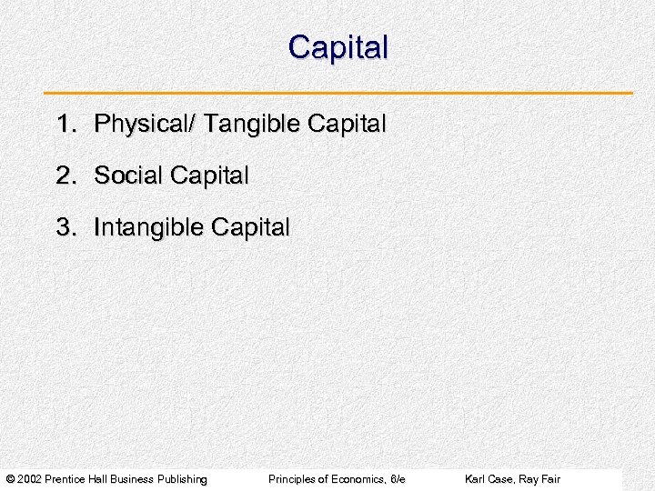 Capital 1. Physical/ Tangible Capital 2. Social Capital 3. Intangible Capital © 2002 Prentice