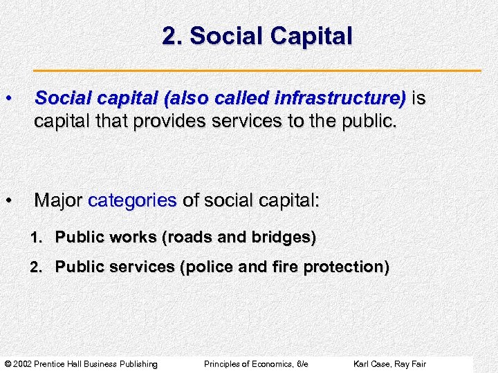 2. Social Capital • Social capital (also called infrastructure) is capital that provides services