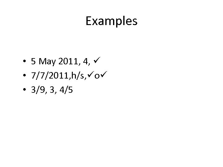 Examples • 5 May 2011, 4, • 7/7/2011, h/s, o • 3/9, 3, 4/5