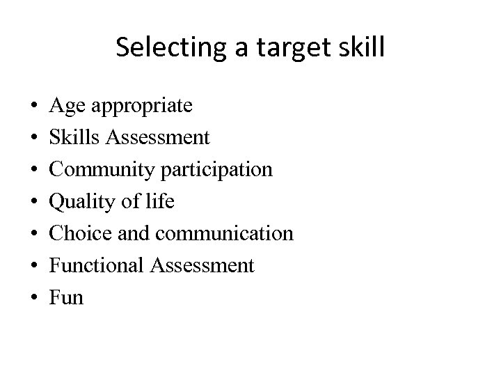 Selecting a target skill • • Age appropriate Skills Assessment Community participation Quality of