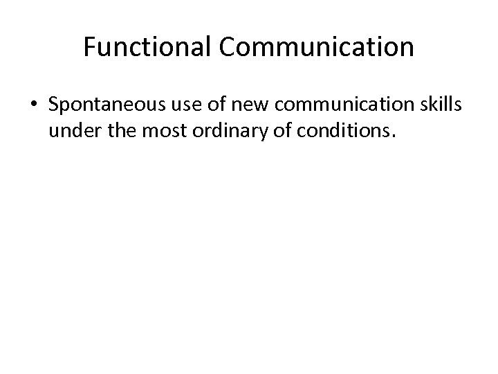 Functional Communication • Spontaneous use of new communication skills under the most ordinary of