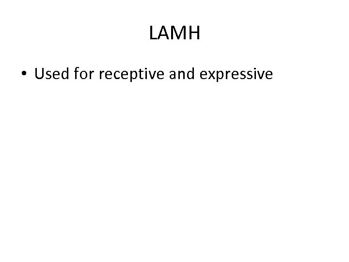 LAMH • Used for receptive and expressive 