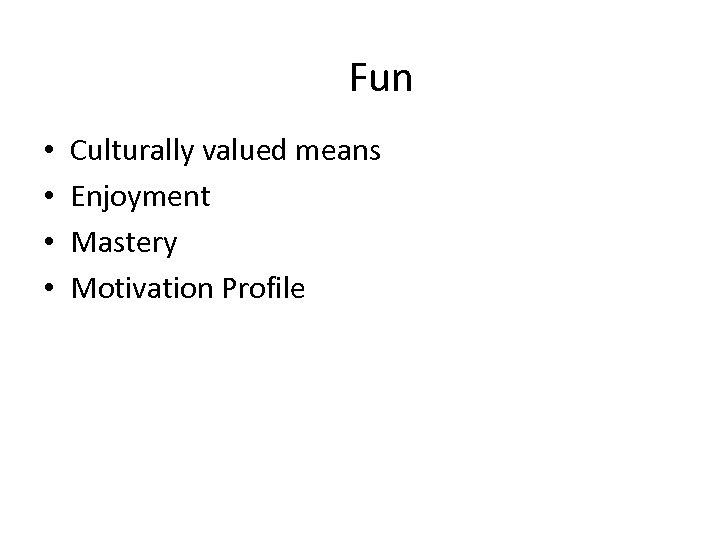 Fun • • Culturally valued means Enjoyment Mastery Motivation Profile 