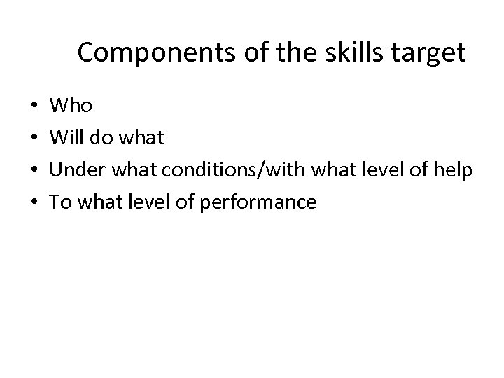 Components of the skills target • • Who Will do what Under what conditions/with