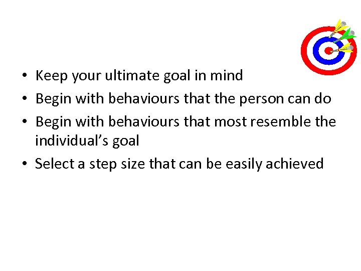  • Keep your ultimate goal in mind • Begin with behaviours that the