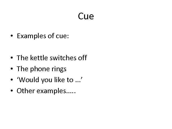 Cue • Examples of cue: • • The kettle switches off The phone rings