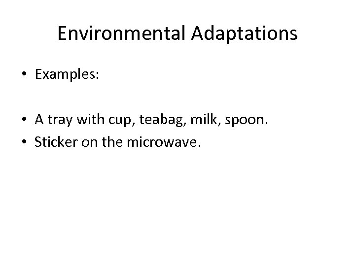 Environmental Adaptations • Examples: • A tray with cup, teabag, milk, spoon. • Sticker