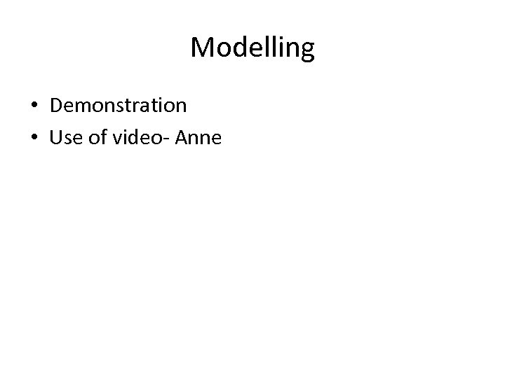 Modelling • Demonstration • Use of video- Anne 
