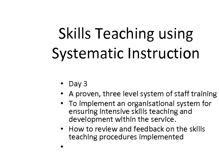 Skills Teaching using Systematic Instruction • Day 3 • A proven, three level system