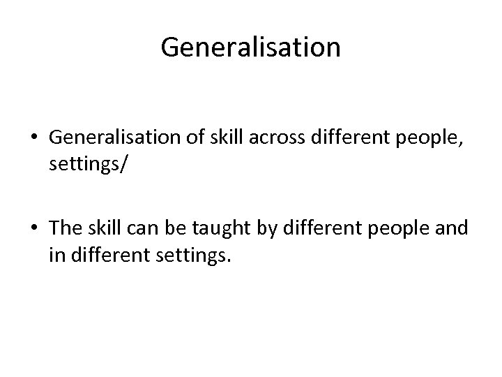 Generalisation • Generalisation of skill across different people, settings/ • The skill can be