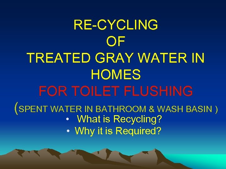 RE-CYCLING OF TREATED GRAY WATER IN HOMES FOR TOILET FLUSHING (SPENT WATER IN BATHROOM