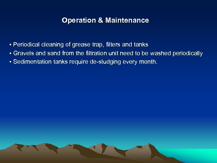 Operation & Maintenance • Periodical cleaning of grease trap, filters and tanks • Gravels