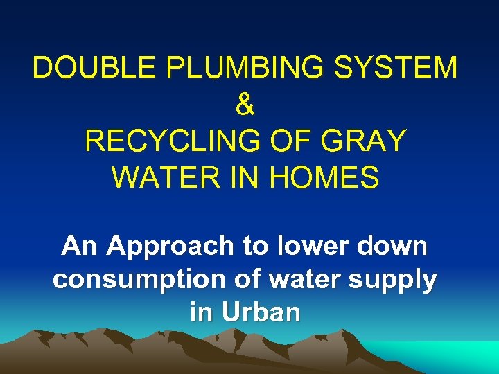 DOUBLE PLUMBING SYSTEM & RECYCLING OF GRAY WATER IN HOMES An Approach to lower